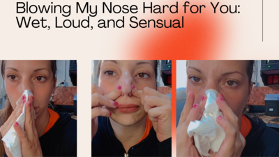 Blowing My Nose Hard for You: Wet, Loud, and Sensual